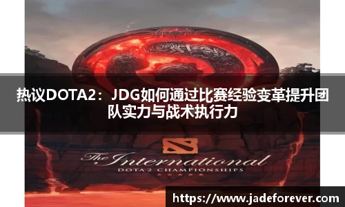 热议DOTA2：JDG如何通过比赛经验变革提升团队实力与战术执行力