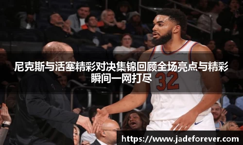 尼克斯与活塞精彩对决集锦回顾全场亮点与精彩瞬间一网打尽